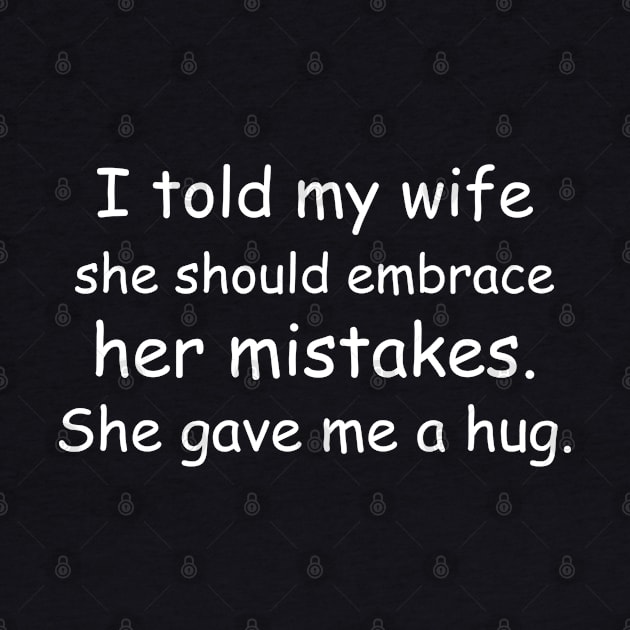 I told my wife she should embrace her mistakes. She gave me a hug. Black by Jackson Williams